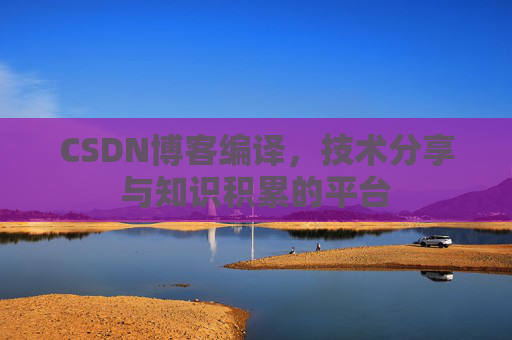 CSDN博客编译，技术分享与知识积累的平台